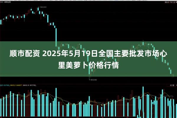 顺市配资 2025年5月19日全国主要批发市场心里美萝卜价格行情