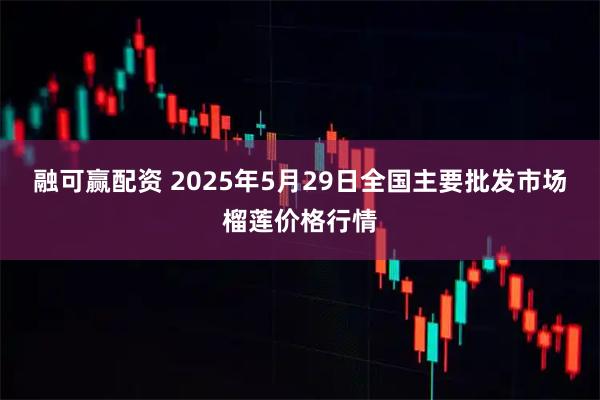 融可赢配资 2025年5月29日全国主要批发市场榴莲价格行情