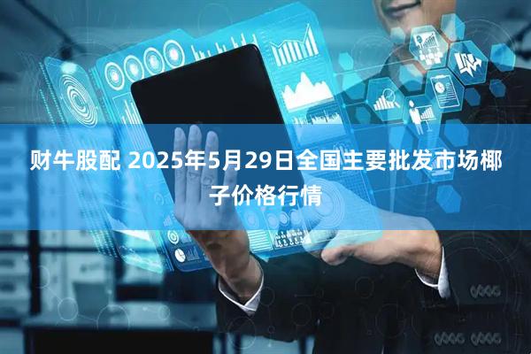 财牛股配 2025年5月29日全国主要批发市场椰子价格行情