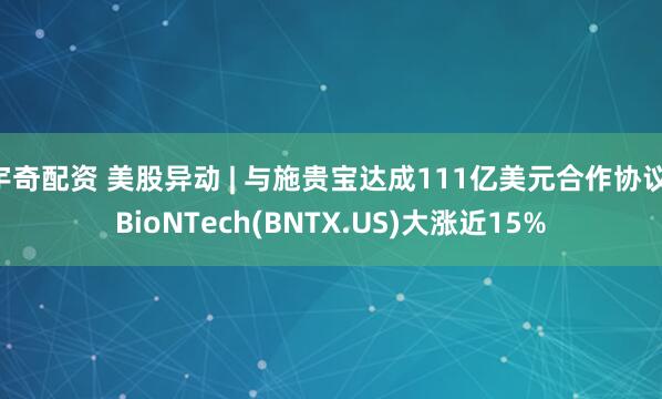 宇奇配资 美股异动 | 与施贵宝达成111亿美元合作协议 BioNTech(BNTX.US)大涨近15%
