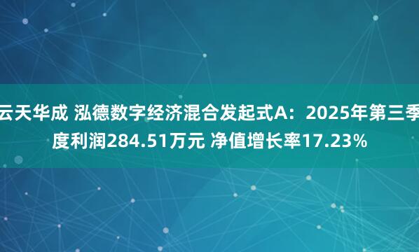 云天华成 泓德数字经济混合发起式A：2025年第三季度利润284.51万元 净值增长率17.23%