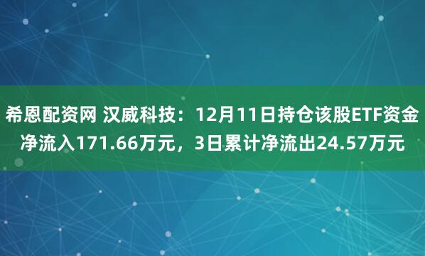 希恩配资网 汉威科技：12月11日持仓该股ETF资金净流入171.66万元，3日累计净流出24.57万元