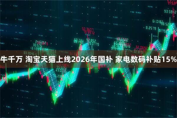 牛千万 淘宝天猫上线2026年国补 家电数码补贴15%