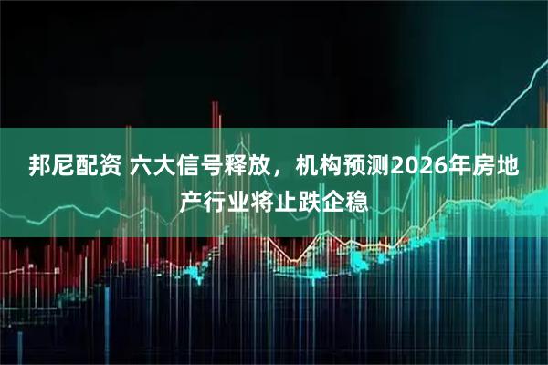 邦尼配资 六大信号释放，机构预测2026年房地产行业将止跌企稳